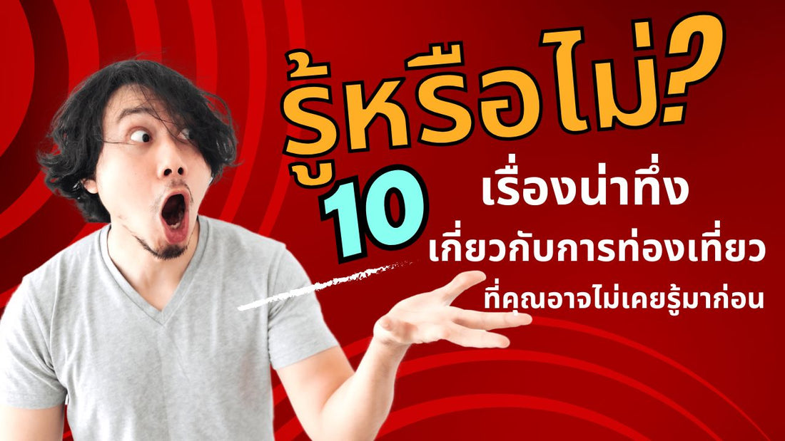 รู้หรือไม่? 10 เรื่องน่าทึ่งเกี่ยวกับการท่องเที่ยวที่คุณอาจไม่เคยรู้มาก่อน